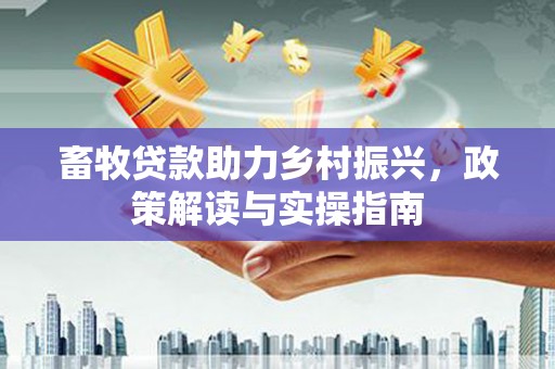 凤泉畜牧贷款助力乡村振兴，政策解读与实操指南