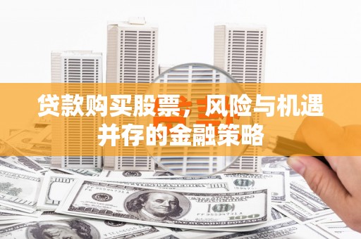 凤泉贷款购买股票，风险与机遇并存的金融策略
