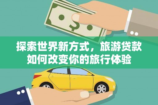 凤泉探索世界新方式，旅游贷款如何改变你的旅行体验