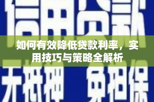 凤泉如何有效降低贷款利率，实用技巧与策略全解析