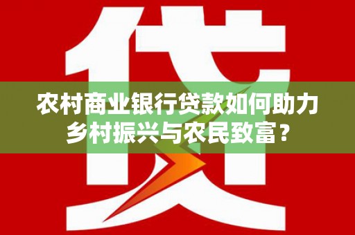 凤泉农村商业银行贷款如何助力乡村振兴与农民致富？