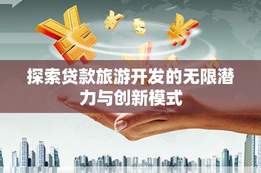 凤泉探索贷款旅游开发的无限潜力与创新模式