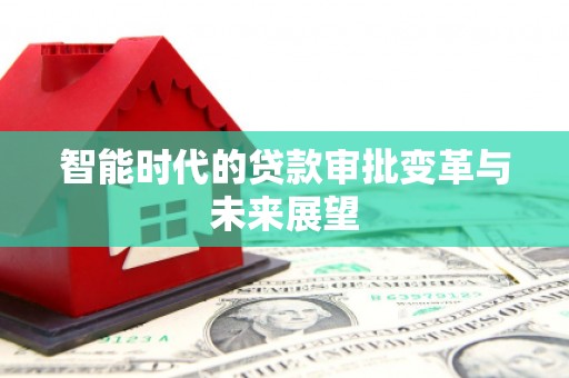 凤泉智能时代的贷款审批变革与未来展望