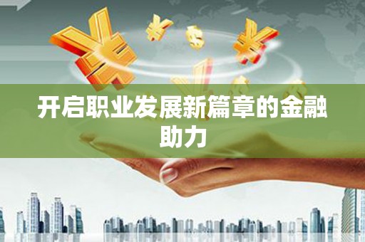 凤泉开启职业发展新篇章的金融助力