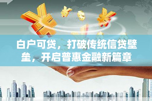 凤泉白户可贷，打破传统信贷壁垒，开启普惠金融新篇章
