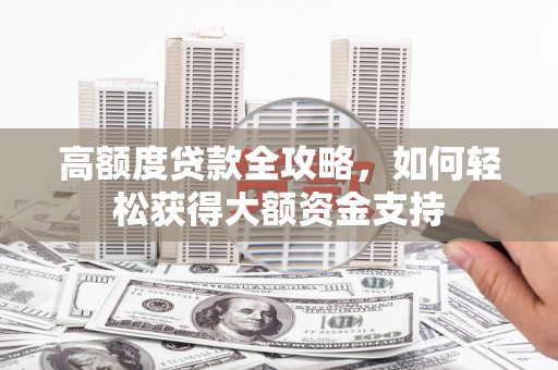 凤泉高额度贷款全攻略，如何轻松获得大额资金支持