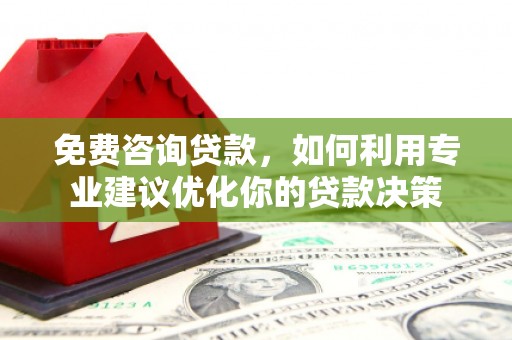 凤泉免费咨询贷款，如何利用专业建议优化你的贷款决策
