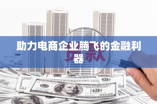 凤泉助力电商企业腾飞的金融利器