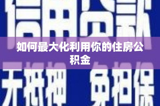 凤泉如何最大化利用你的住房公积金