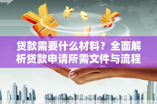 凤泉贷款需要什么材料？全面解析贷款申请所需文件与流程