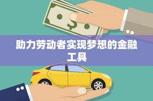 凤泉助力劳动者实现梦想的金融工具
