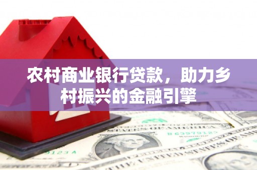 凤泉农村商业银行贷款，助力乡村振兴的金融引擎