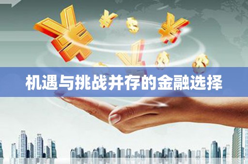 凤泉机遇与挑战并存的金融选择