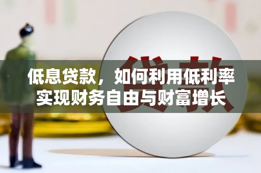 凤泉低息贷款，如何利用低利率实现财务自由与财富增长