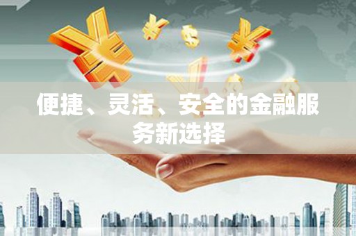 凤泉便捷、灵活、安全的金融服务新选择