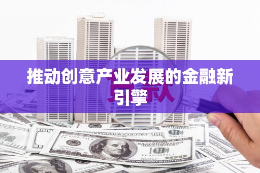 凤泉推动创意产业发展的金融新引擎