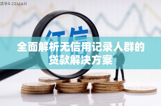 凤泉全面解析无信用记录人群的贷款解决方案