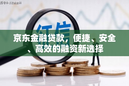 凤泉京东金融贷款，便捷、安全、高效的融资新选择