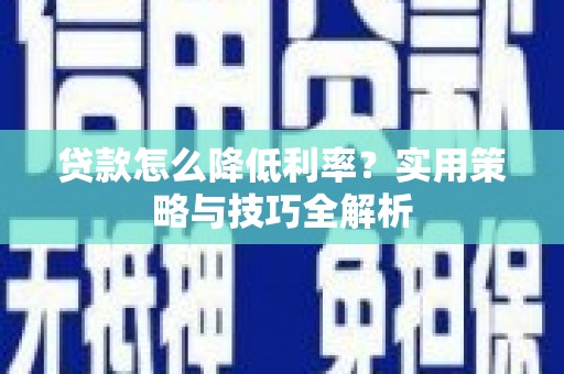 凤泉贷款怎么降低利率？实用策略与技巧全解析